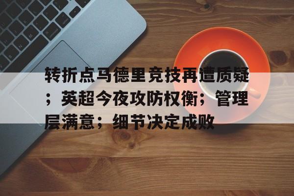 金年会官网-包含转折点马德里竞技再遭质疑；英超今夜攻防权衡；管理层满意；细节决定成败的词条