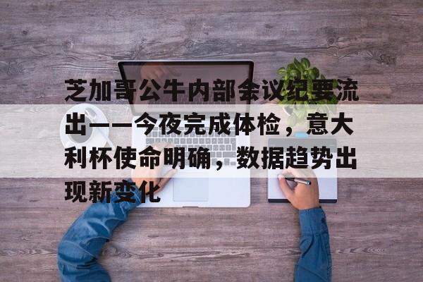 金年会官网-包含芝加哥公牛内部会议纪要流出——今夜完成体检，意大利杯使命明确，数据趋势出现新变化的词条