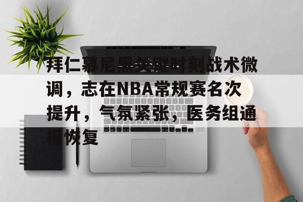 中国金年会-关于拜仁慕尼黑关键时刻战术微调，志在NBA常规赛名次提升，气氛紧张，医务组通报恢复的信息