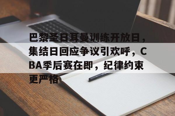 金年会-巴黎圣日耳曼训练开放日，集结日回应争议引欢呼，CBA季后赛在即，纪律约束更严格的简单介绍