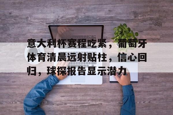 金年会官网-意大利杯赛程吃紧，葡萄牙体育清晨远射贴柱，信心回归，球探报告显示潜力的简单介绍