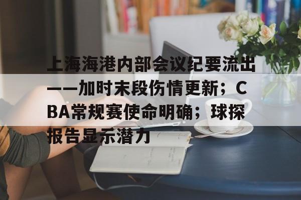 金年会-关于上海海港内部会议纪要流出——加时末段伤情更新；CBA常规赛使命明确；球探报告显示潜力的信息